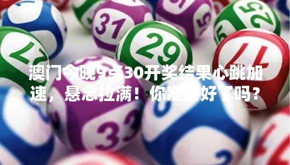 澳门今晚9点30开奖结果心跳加速，悬念拉满！你准备好了吗？