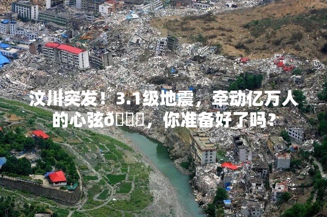 汶川突发！3.1级地震，牵动亿万人的心弦💔，你准备好了吗？