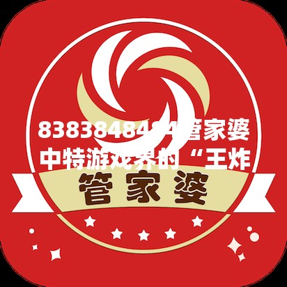 8383848484管家婆中特游戏界的“王炸”还是“天坑”？真相让人直呼离谱！