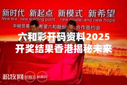 六和彩开码资料2025开奖结果香港揭秘未来财富密码，你准备好了吗？