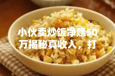 小伙卖炒饭净赚50万:真收入 不怕打假