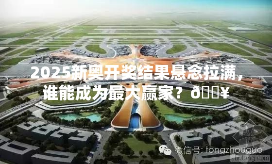 2025新奥开奖结果悬念拉满，谁能成为最大赢家？🔥