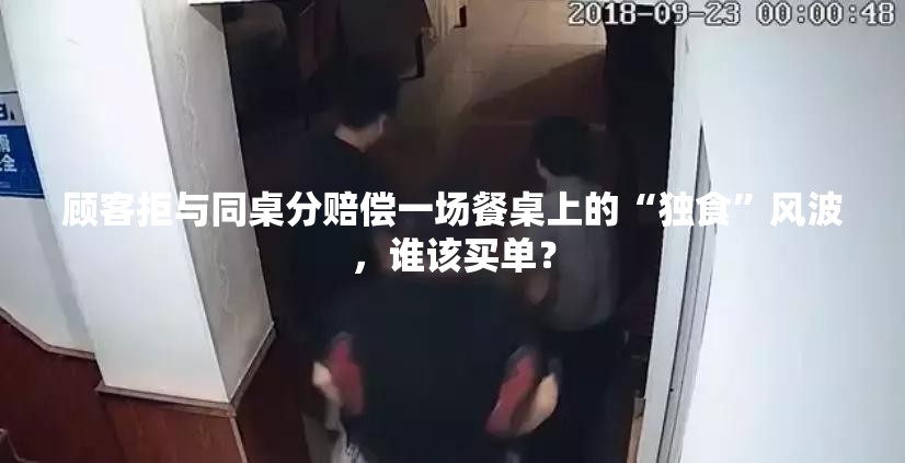 顾客拒与同桌分赔偿一场餐桌上的“独食”风波，谁该买单？