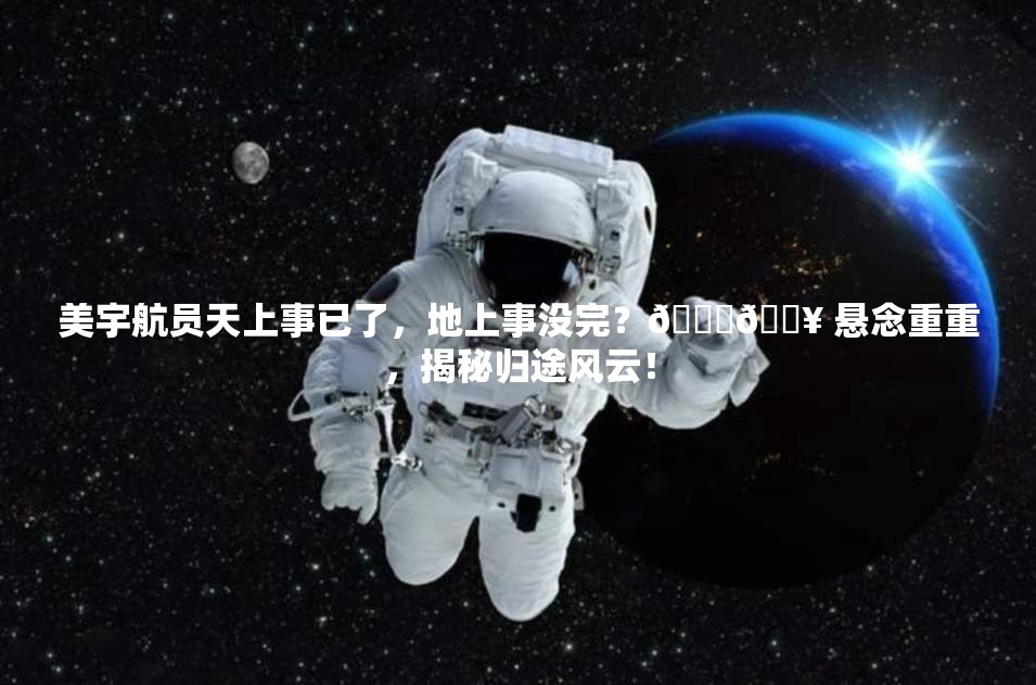 美宇航员天上事已了，地上事没完？🚀💥 悬念重重，揭秘归途风云！