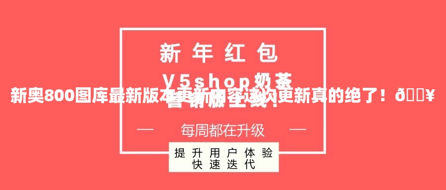 新奥800图库最新版本更新内容这次更新真的绝了！🔥