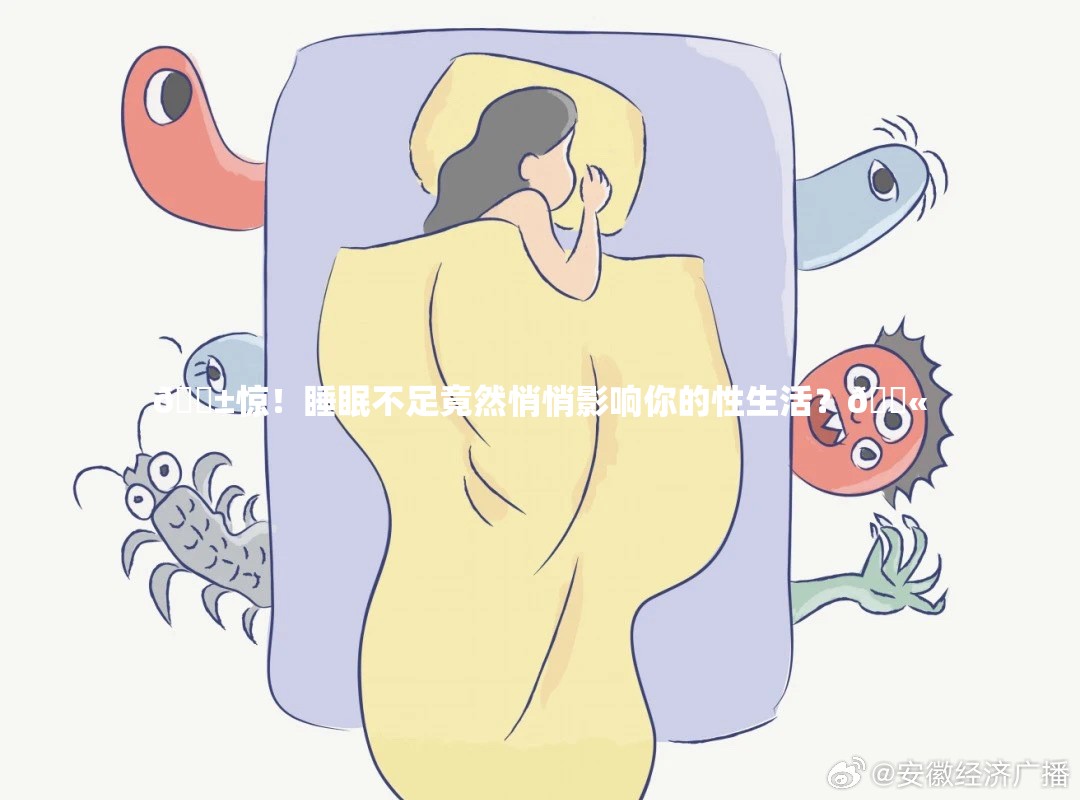 😱惊！睡眠不足竟然悄悄影响你的性生活？🚫