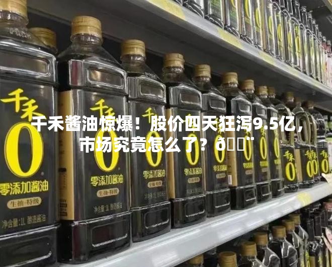 千禾酱油惊爆！股价四天狂泻9.5亿，市场究竟怎么了？🚨