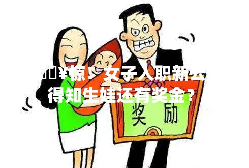 🔥惊！女子入职新公司，得知生娃还有奖金？她竟然果断要了二胎！👶