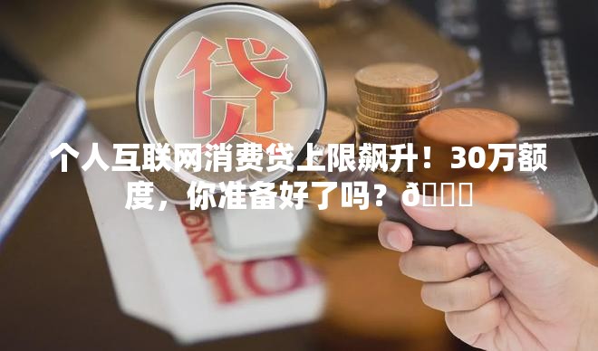 个人互联网消费贷上限提高至30万