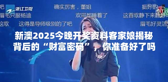 新澳2025今晚开奖资料客家娘揭秘背后的“财富密码”，你准备好了吗？