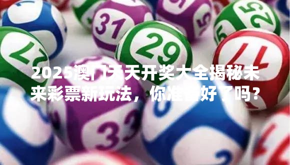 2025澳门天天开奖大全揭秘未来彩票新玩法，你准备好了吗？