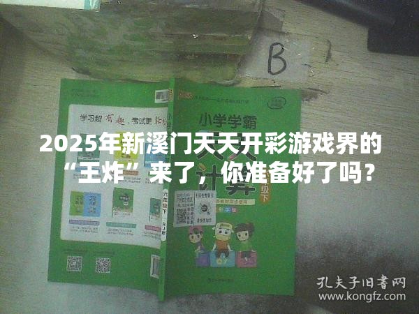 2025年新溪门天天开彩游戏界的“王炸”来了，你准备好了吗？