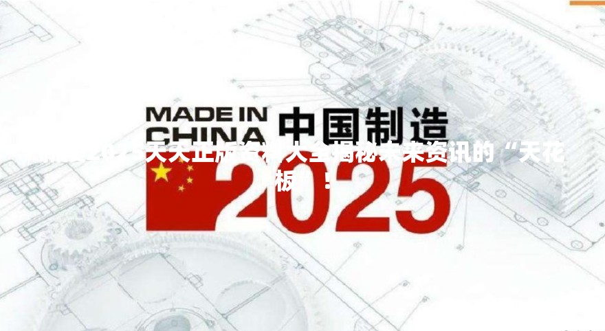 新澳2025天天正版资料大全揭秘未来资讯的“天花板”！