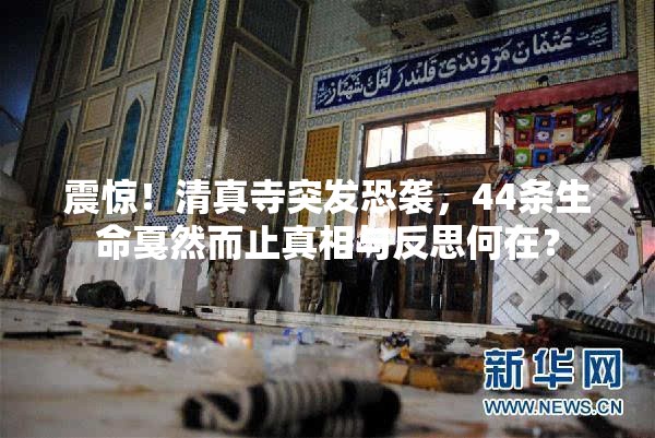 震惊！清真寺突发恐袭，44条生命戛然而止真相与反思何在？