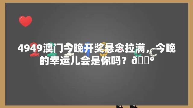 4949澳门今晚开奖悬念拉满，今晚的幸运儿会是你吗？🎰