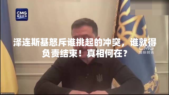 泽连斯基怒斥谁挑起的冲突，谁就得负责结束！真相何在？