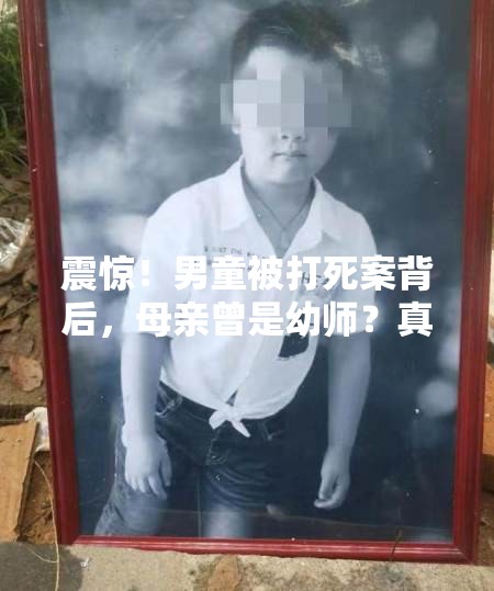 震惊！男童被打死案背后，母亲曾是幼师？真相令人心碎！