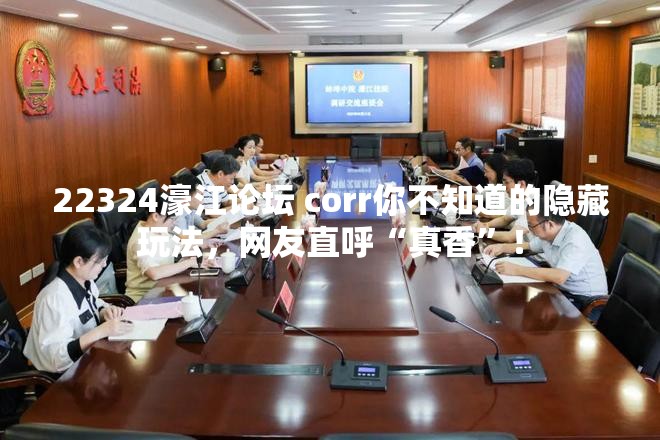 22324濠江论坛 corr你不知道的隐藏玩法，网友直呼“真香”！