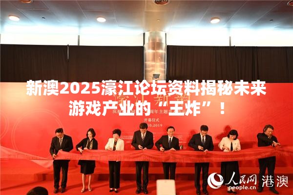 新澳2025濠江论坛资料揭秘未来游戏产业的“王炸”！